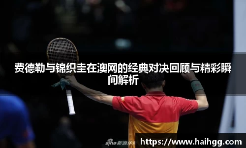 费德勒与锦织圭在澳网的经典对决回顾与精彩瞬间解析