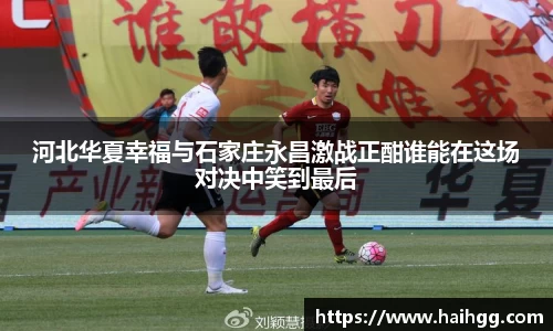 河北华夏幸福与石家庄永昌激战正酣谁能在这场对决中笑到最后