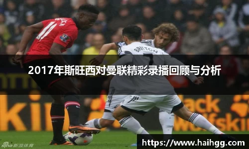 2017年斯旺西对曼联精彩录播回顾与分析