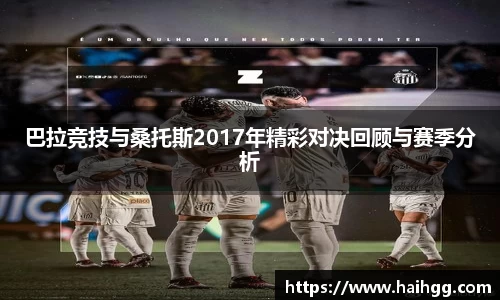 巴拉竞技与桑托斯2017年精彩对决回顾与赛季分析