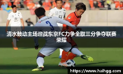清水鼓动主场迎战东京FC力争全取三分争夺联赛荣耀